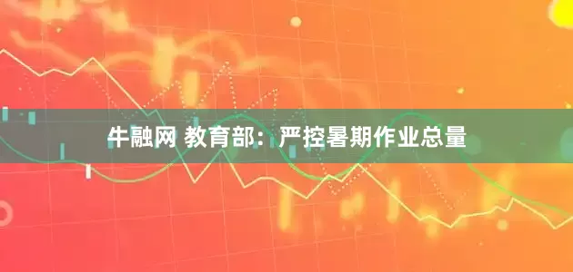 牛融网 教育部：严控暑期作业总量